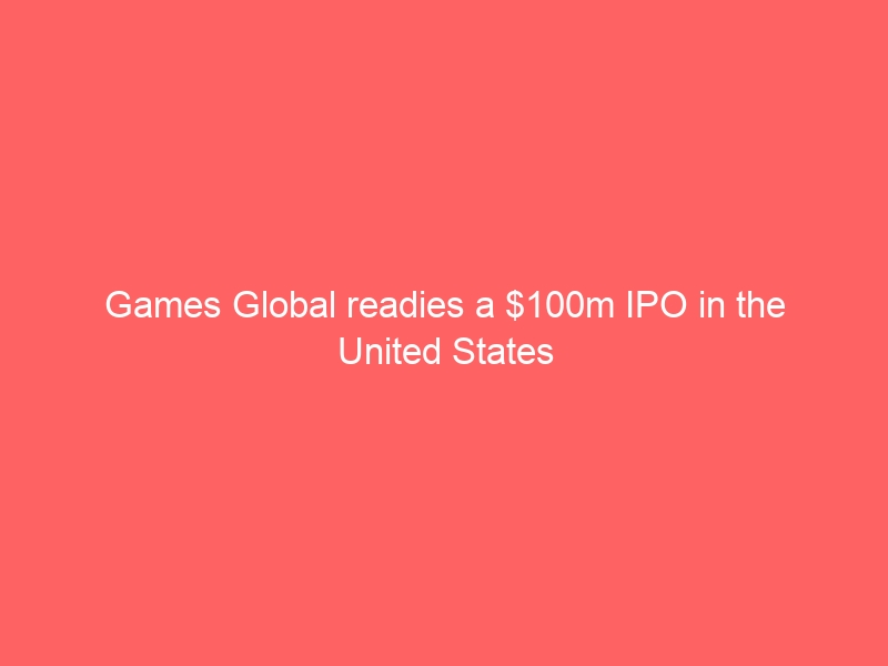 Games Global readies a 0m IPO in the United States