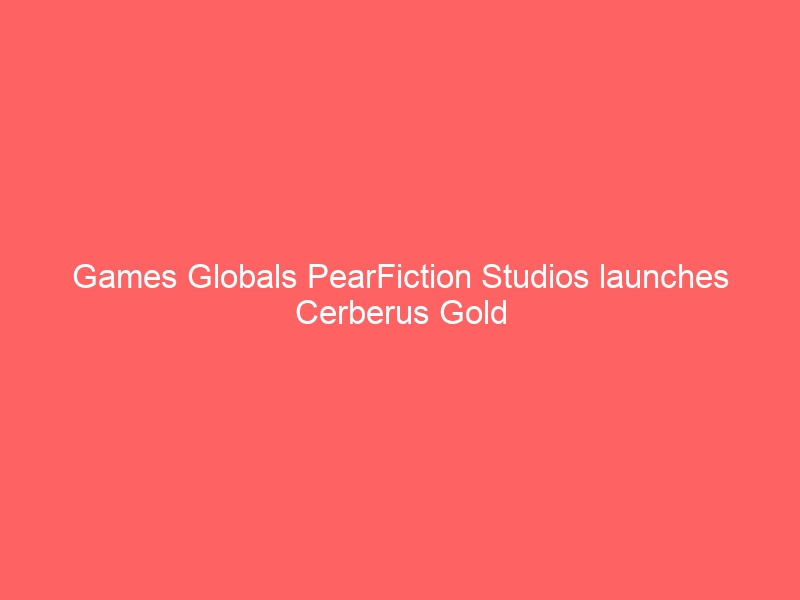 Games Globals PearFiction Studios launches Cerberus Gold