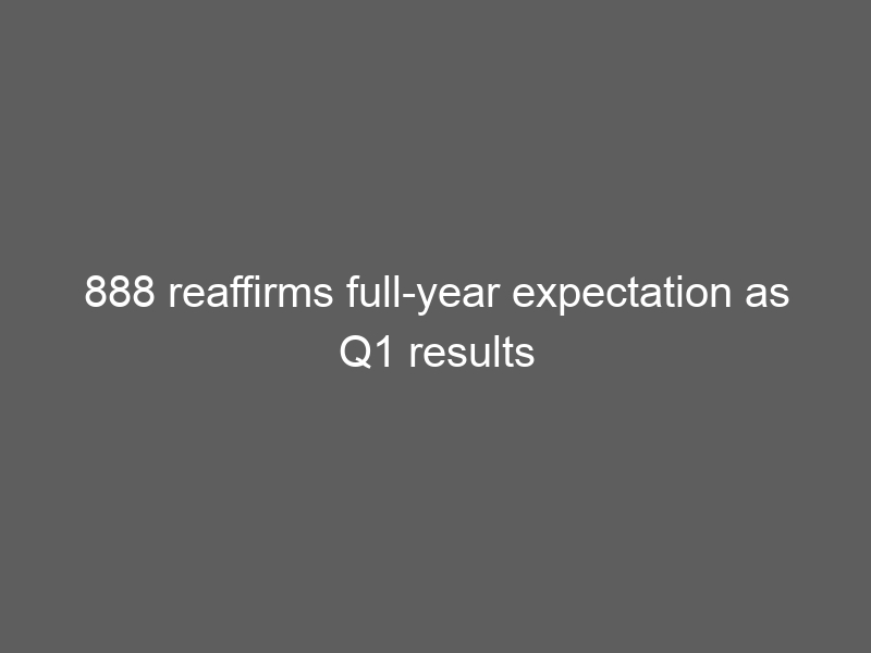 888 reaffirms full-year expectation as Q1 results arrive