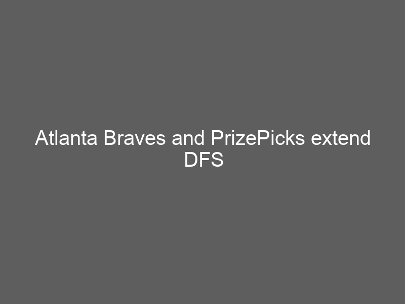 Atlanta Braves and PrizePicks extend DFS partnership