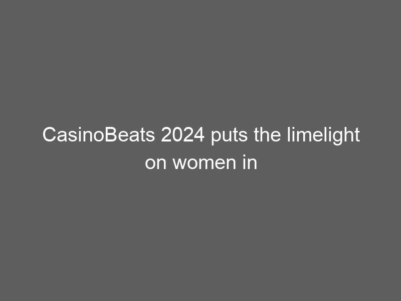 CasinoBeats 2024 puts the limelight on women in the casino industry