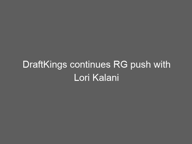 DraftKings continues RG push with Lori Kalani