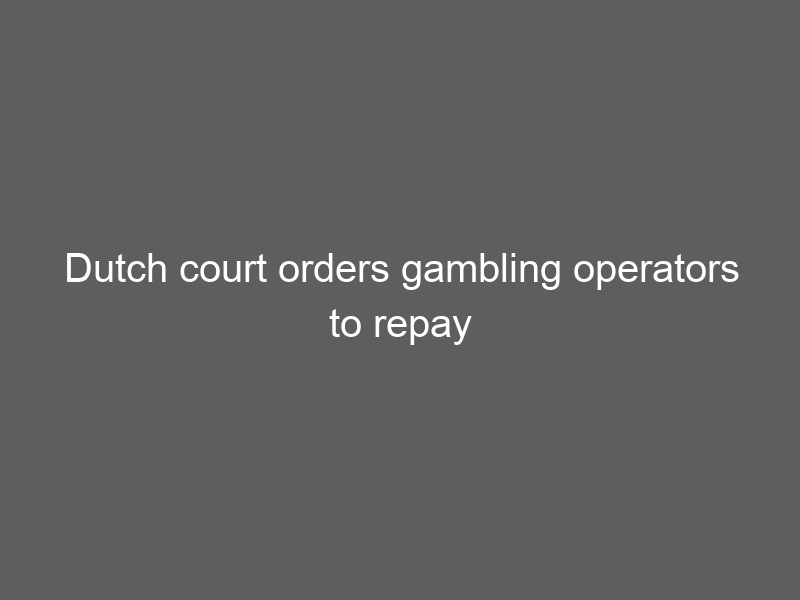 Dutch court orders gambling operators to repay gamblers