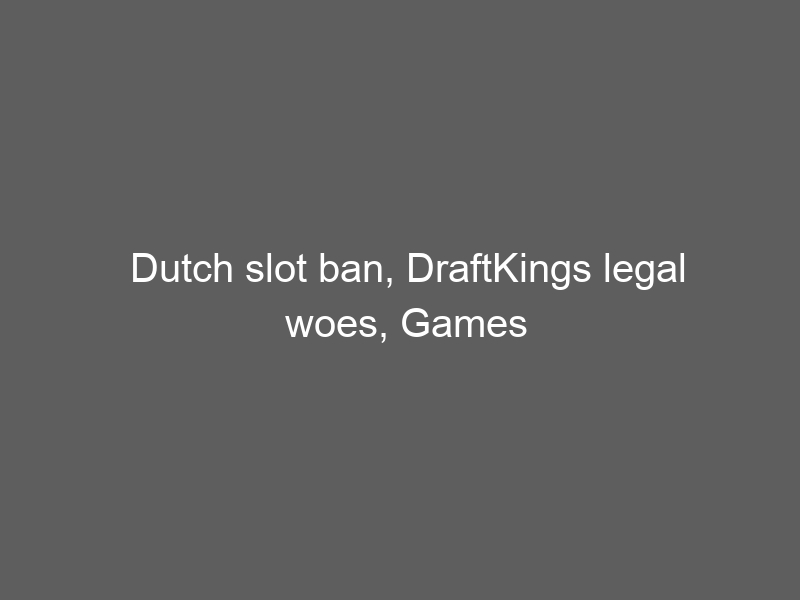 Dutch slot ban, DraftKings legal woes, Games Global 0m IPO