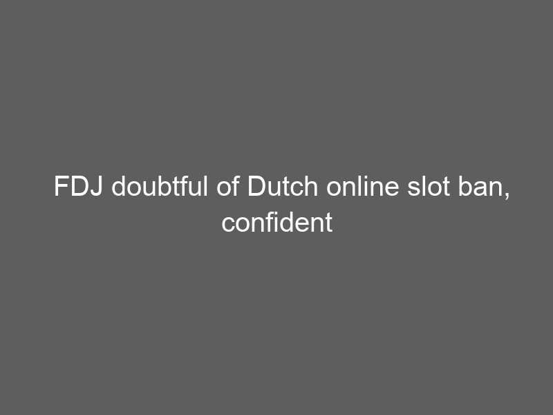 FDJ doubtful of Dutch online slot ban, confident of Kindred buyout