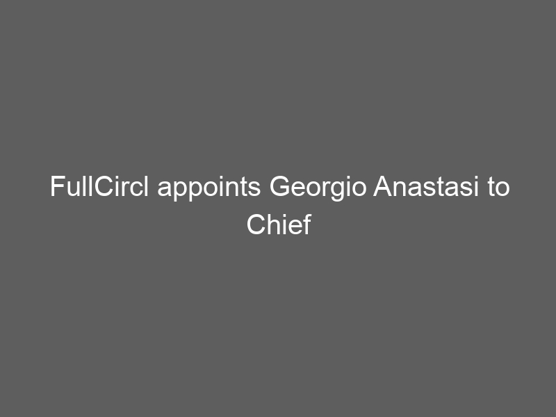 FullCircl appoints Georgio Anastasi to Chief Financial Officer role