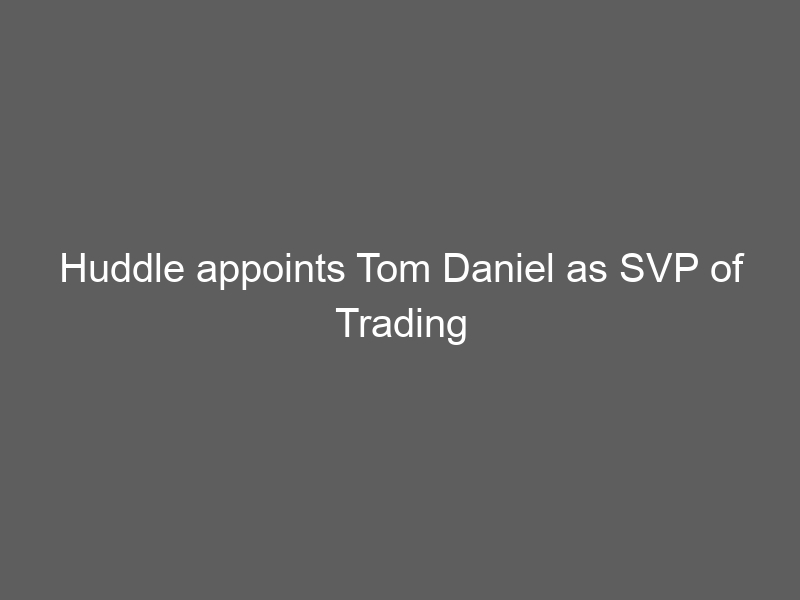 Huddle appoints Tom Daniel as SVP of Trading