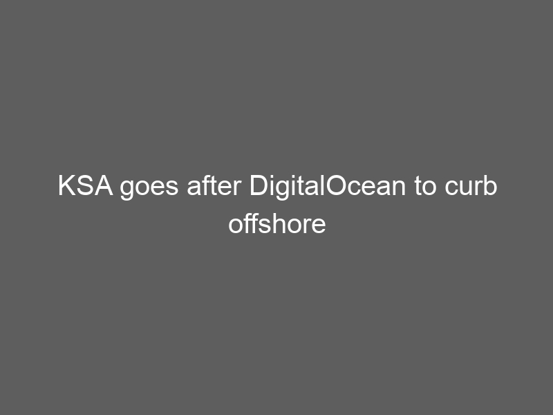 KSA goes after DigitalOcean to curb offshore affiliates