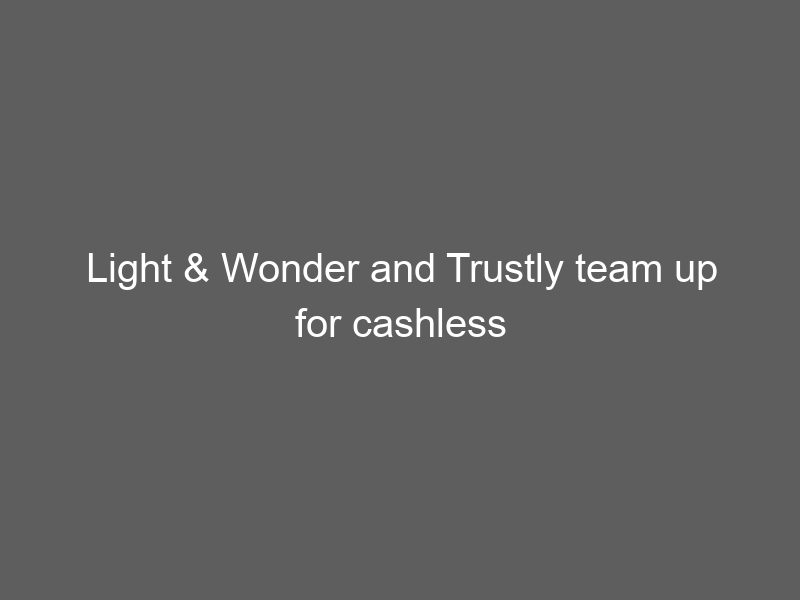 Light & Wonder and Trustly team up for cashless payments