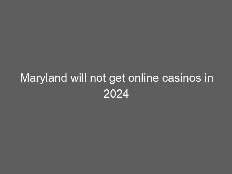 Maryland will not get online casinos in 2024