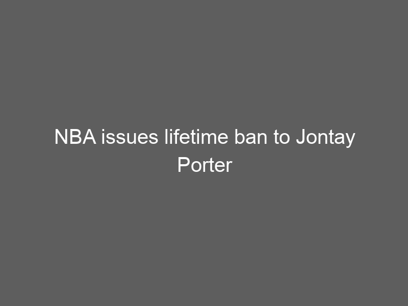 NBA issues lifetime ban to Jontay Porter