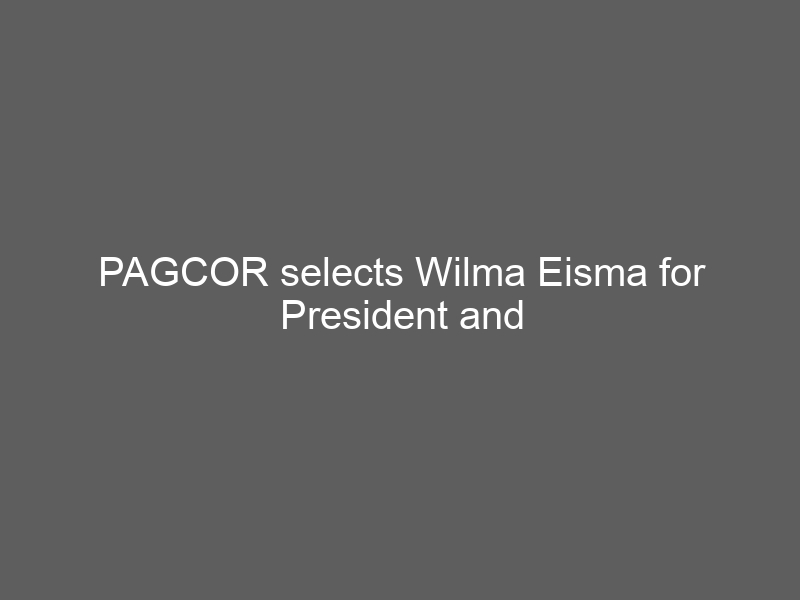 PAGCOR selects Wilma Eisma for President and Chief Operating Officer