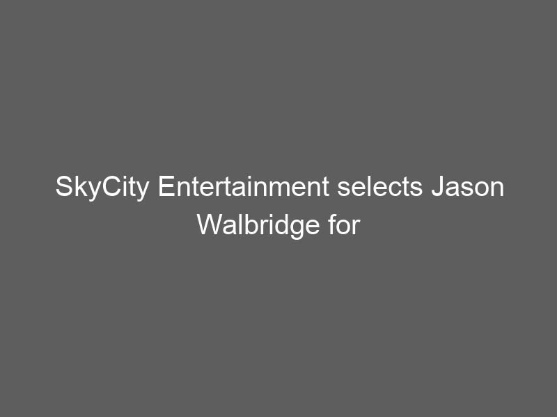 SkyCity Entertainment selects Jason Walbridge for CEO role