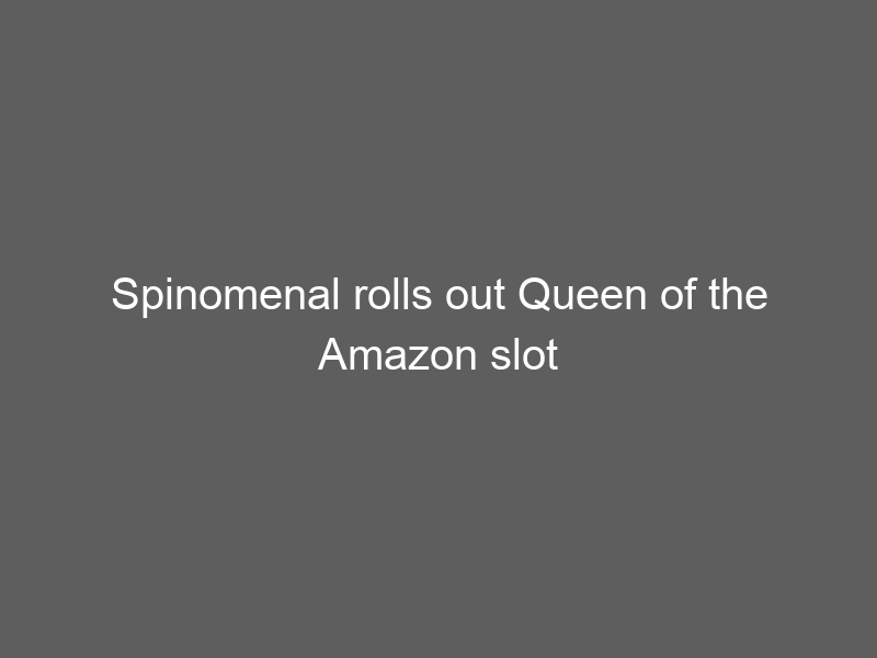 Spinomenal rolls out Queen of the Amazon slot