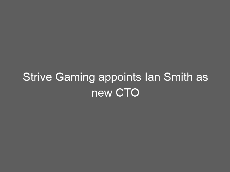 Strive Gaming appoints Ian Smith as new CTO