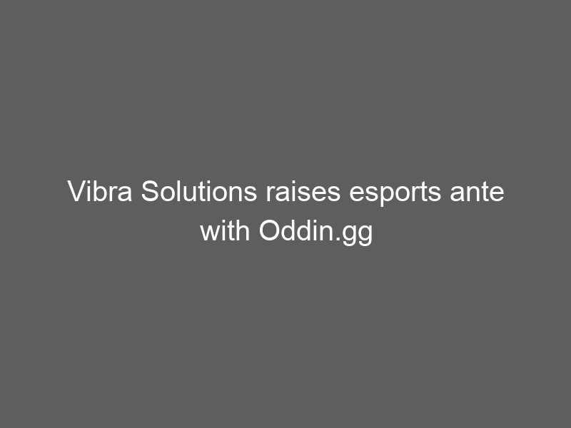 Vibra Solutions raises esports ante with Oddin.gg